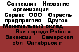 Сантехник › Название организации ­ Aqua-Сервис, ООО › Отрасль предприятия ­ Другое › Минимальный оклад ­ 50 000 - Все города Работа » Вакансии   . Самарская обл.,Октябрьск г.